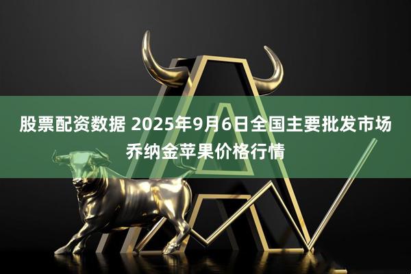 股票配资数据 2025年9月6日全国主要批发市场乔纳金苹果价格行情