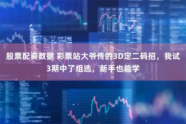 股票配资数据 彩票站大爷传的3D定二码招，我试3期中了组选，新手也能学