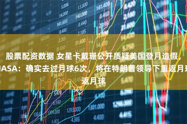 股票配资数据 女星卡戴珊公开质疑美国登月造假，NASA：确实去过月球6次，将在特朗普领导下重返月球