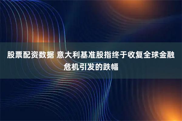 股票配资数据 意大利基准股指终于收复全球金融危机引发的跌幅